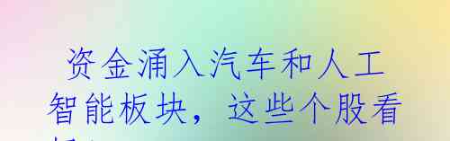 资金涌入汽车和人工智能板块,这些个股看好!