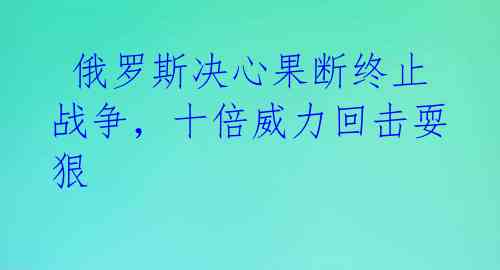  俄罗斯决心果断终止战争，十倍威力回击耍狠 