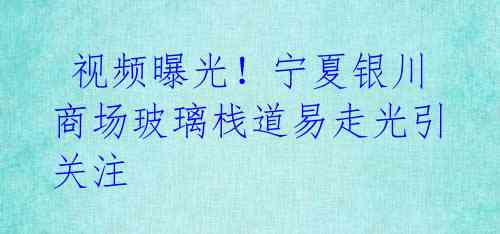  视频曝光！宁夏银川商场玻璃栈道易走光引关注 