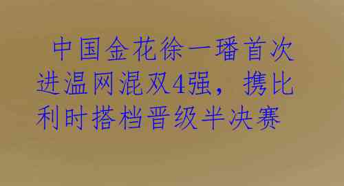  中国金花徐一璠首次进温网混双4强，携比利时搭档晋级半决赛