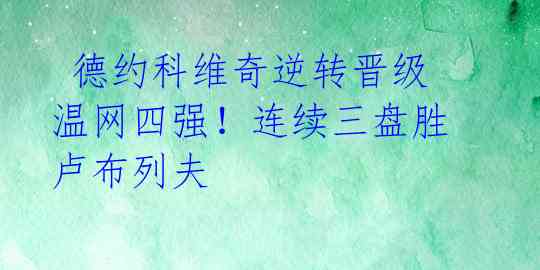  德约科维奇逆转晋级温网四强！连续三盘胜卢布列夫