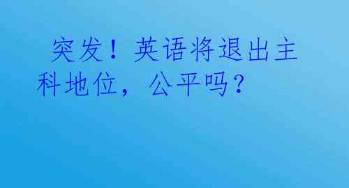  突发！英语将退出主科地位，公平吗？