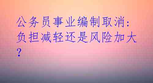 公务员事业编制取消:负担减轻还是风险加大？