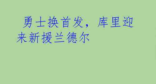  勇士换首发，库里迎来新援兰德尔