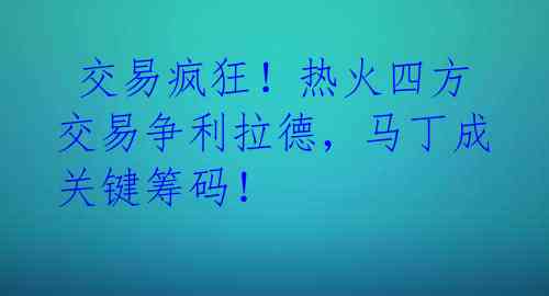  交易疯狂！热火四方交易争利拉德，马丁成关键筹码！