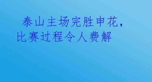  泰山主场完胜申花，比赛过程令人费解