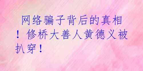  网络骗子背后的真相！修桥大善人黄德义被扒穿！