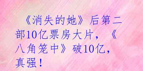  《消失的她》后第二部10亿票房大片，《八角笼中》破10亿，真强！