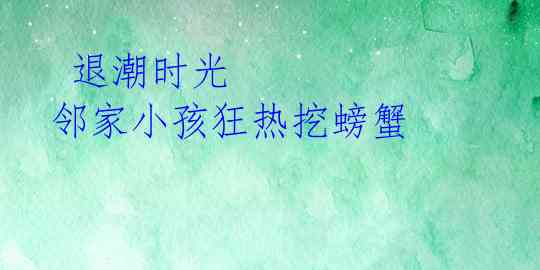  退潮时光 邻家小孩狂热挖螃蟹