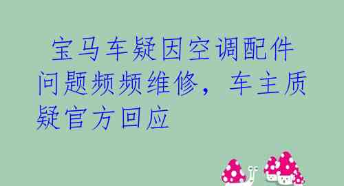  宝马车疑因空调配件问题频频维修，车主质疑官方回应