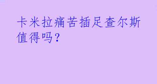  卡米拉痛苦插足查尔斯 值得吗？