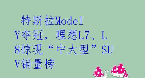  特斯拉Model Y夺冠，理想L7、L8惊现“中大型”SUV销量榜