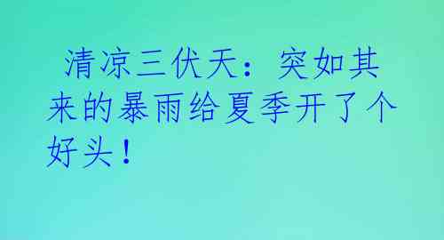  清凉三伏天：突如其来的暴雨给夏季开了个好头！