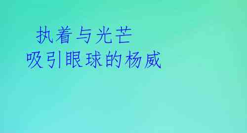  执着与光芒 吸引眼球的杨威