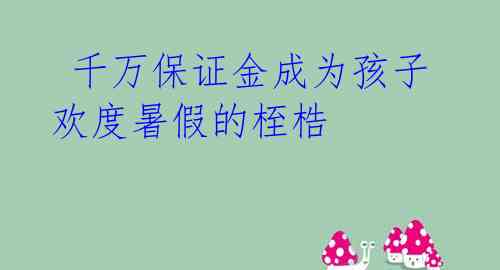  千万保证金成为孩子欢度暑假的桎梏