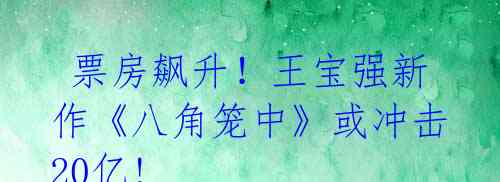  票房飙升！王宝强新作《八角笼中》或冲击20亿!