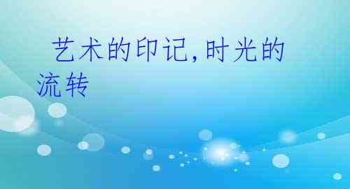  艺术的印记,时光的流转 