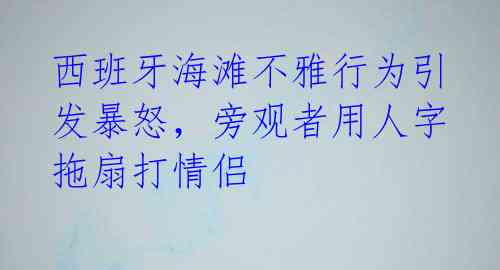 西班牙海滩不雅行为引发暴怒，旁观者用人字拖扇打情侣