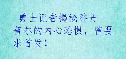  勇士记者揭秘乔丹-普尔的内心恐惧，曾要求首发！