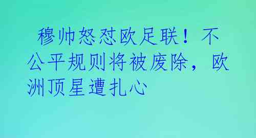  穆帅怒怼欧足联！不公平规则将被废除，欧洲顶星遭扎心