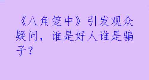 《八角笼中》引发观众疑问，谁是好人谁是骗子？