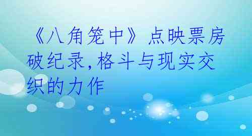 《八角笼中》点映票房破纪录,格斗与现实交织的力作