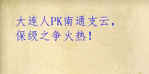 大连人PK南通支云，保级之争火热！ 