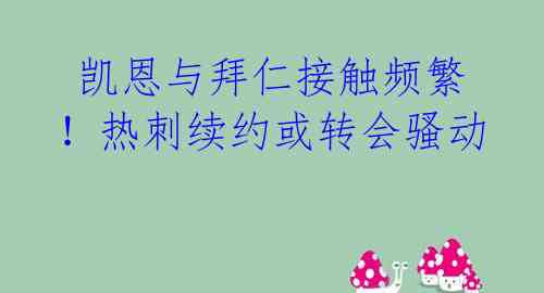  凯恩与拜仁接触频繁！热刺续约或转会骚动 