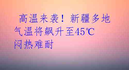  高温来袭！新疆多地气温将飙升至45℃ 闷热难耐 