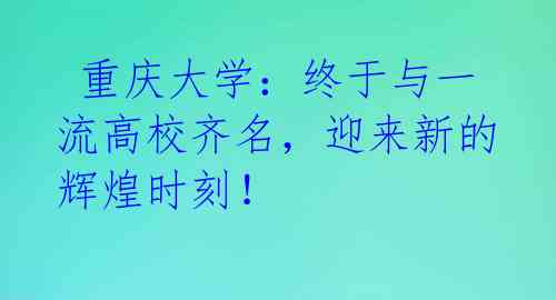  重庆大学：终于与一流高校齐名，迎来新的辉煌时刻！