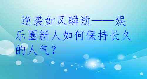  逆袭如风瞬逝——娱乐圈新人如何保持长久的人气？