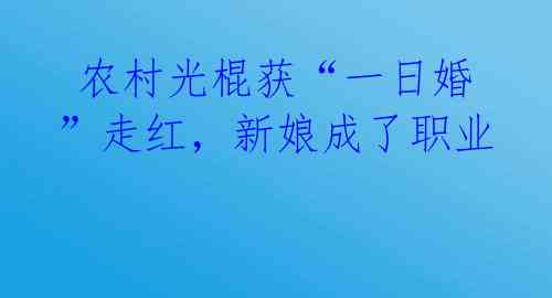  农村光棍获“一日婚”走红，新娘成了职业