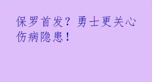 保罗首发？勇士更关心伤病隐患！