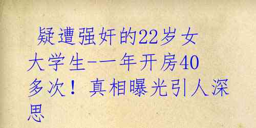  疑遭强奸的22岁女大学生-一年开房40多次！真相曝光引人深思 