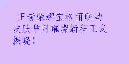  王者荣耀宝格丽联动皮肤芈月璀璨新程正式揭晓！