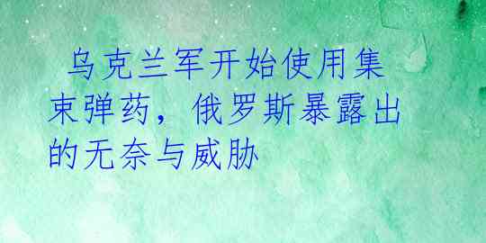  乌克兰军开始使用集束弹药，俄罗斯暴露出的无奈与威胁 