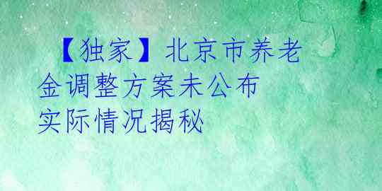  【独家】北京市养老金调整方案未公布 实际情况揭秘 