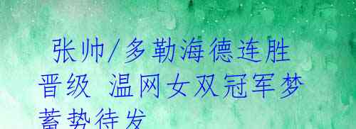 张帅/多勒海德连胜晋级 温网女双冠军梦蓄势待发