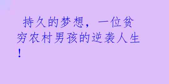 持久的梦想,一位贫穷农村男孩的逆袭人生!