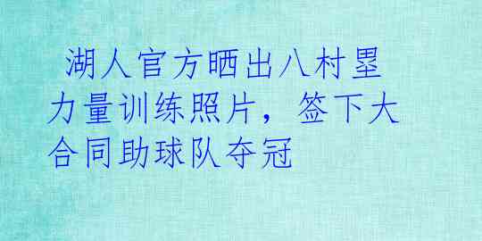 湖人官方晒出八村塁力量训练照片,签下大合同助球队夺冠
