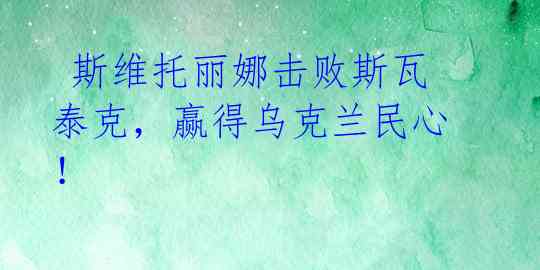 斯维托丽娜击败斯瓦泰克,赢得乌克兰民心!