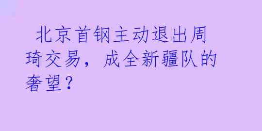  北京首钢主动退出周琦交易，成全新疆队的奢望？ 