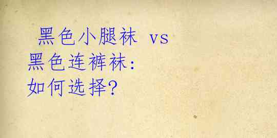  黑色小腿袜 vs 黑色连裤袜: 如何选择?  