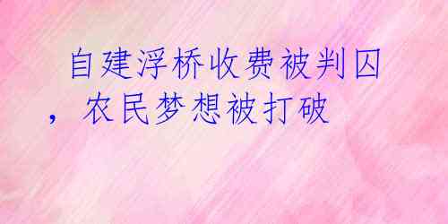  自建浮桥收费被判囚，农民梦想被打破 