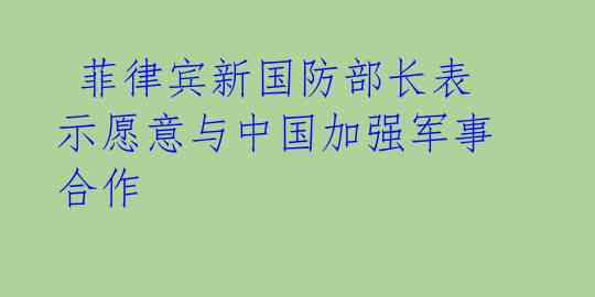  菲律宾新国防部长表示愿意与中国加强军事合作 