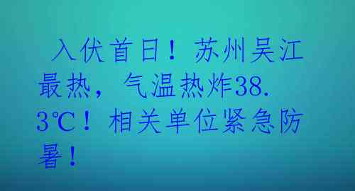  入伏首日！苏州吴江最热，气温热炸38.3℃！相关单位紧急防暑！ 