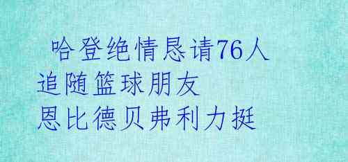  哈登绝情恳请76人追随篮球朋友 恩比德贝弗利力挺 