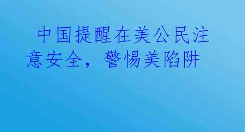  中国提醒在美公民注意安全，警惕美陷阱