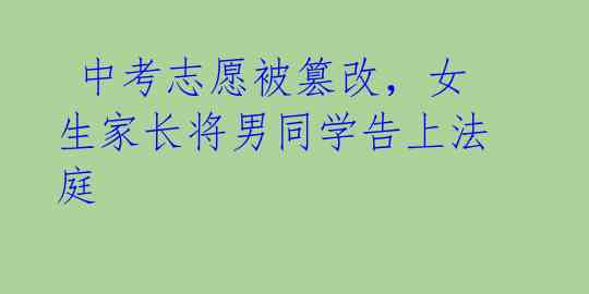  中考志愿被篡改，女生家长将男同学告上法庭