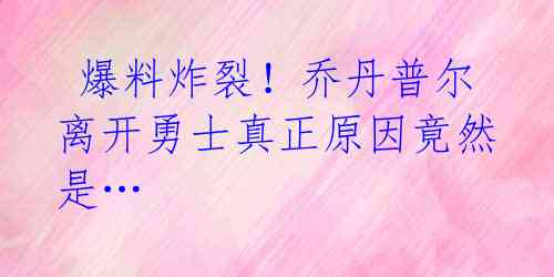  爆料炸裂！乔丹普尔离开勇士真正原因竟然是…